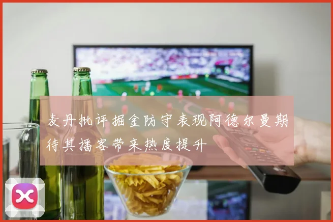 麦丹批评掘金防守表现阿德尔曼期待其播客带来热度提升