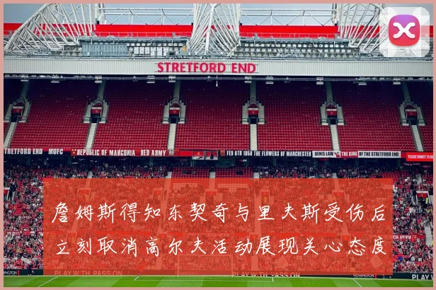詹姆斯得知东契奇与里夫斯受伤后立刻取消高尔夫活动展现关心态度